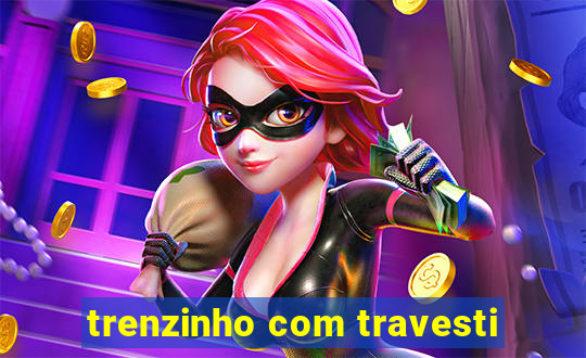 trenzinho com travesti